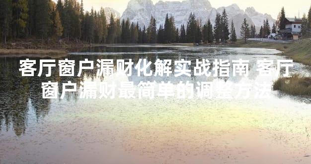 客厅窗户漏财化解实战指南 客厅窗户漏财最简单的调整方法
